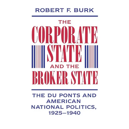 The Corporate State and the Broker State: The Du Ponts and American National Politics, 1925-1940 - Hardcover