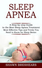Sleep Apnea: A Step-by-step Guide to the Best Sleep Apnea Treatment (Most Effective Tips and Tricks You Need to Know for Sleep Better) - Paperback