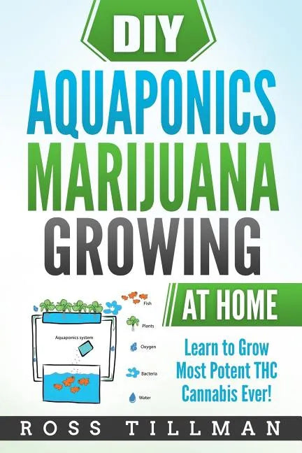 DIY Aquaponics Marijuana Growing at Home: Learn to Grow Most Potent THC Cannabis Ever! - Paperback