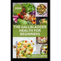 The Gallbladder Health for Beginners: Approved Guide with Recipes For Gallbladder Management and Prevention - Paperback