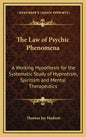 The Law of Psychic Phenomena: A Working Hypothesis for the Systematic Study of Hypnotism, Spiritism and Mental Therapeutics - Hardcover