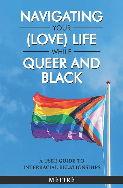 Navigating Your (Love) Life While Queer and Black: A User Guide To Interracial Relationships - Paperback