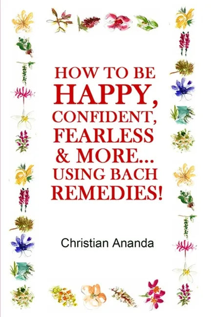 How to be Happy, Confident, Fearless & more... using the Bach Remedies! - Paperback