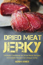 Dried Meat Jerky: Ultimate Cookbook for Dried Meat Recipes, Irresistible Recipes for Unique Jerky - Paperback