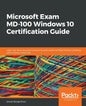 Microsoft Exam MD-100 Windows 10 Certification Guide: Learn the skills required to become a Microsoft Certified Modern Desktop Administrator Associate - Paperback