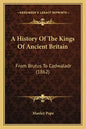 A History Of The Kings Of Ancient Britain: From Brutus To Cadwaladr (1862) - Paperback