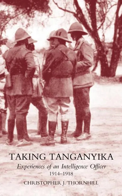 Taking Tanganyika: Experiences of an Intelligence Officer 1914-1918 - Paperback