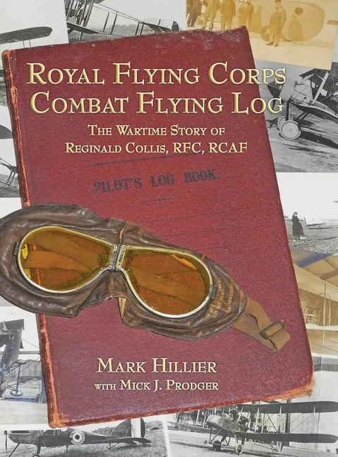 Royal Flying Corps Combat Flying Log: The Wartime Story of Reginald Collis, RFC, RCAF - Hardcover