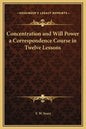 Concentration and Will Power a Correspondence Course in Twelve Lessons - Hardcover