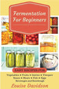 Fermentation for Beginners: Easy Recipes for Vegetables, Fruits, Dairies, Vinegars, Beans, Meats, fish, Eggs, Beverages and Sourdough - Paperback