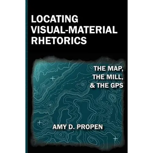 Locating Visual-Material Rhetorics: The Map, the Mill, and the GPS - Paperback