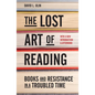 The Lost Art of Reading: Books and Resistance in a Troubled Time - Hardcover