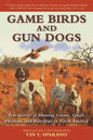 Game Birds and Gun Dogs: True Stories of Hunting Grouse, Quail, Pheasant, and Waterfowl in North America - Paperback