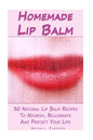 Homemade Lip Balm: 30 Natural Lip Balm Recipes To Nourish, Rejuvenate And Protect Your Lips: (Essential Oils, Organic Lip Care, Natural Skin Care) - Paperback