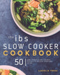IBS Slow Cooker Cookbook: 50 Low FODMAP Slow Cooker Recipes To Manage Your IBS Symptoms - Paperback