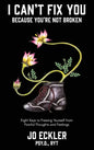 I Can't Fix You-Because You're Not Broken: The Eight Keys to Freeing Yourself From Painful Thoughts and Feelings - Hardcover