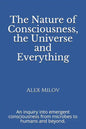 The Nature of Consciousness, the Universe and Everything: An inquiry into emergent consciousness from microbes to humans and beyond. - Paperback