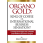 Organo Gold: King of Coffee or International Business Sensation?: Turning beverages into a Health and Wellness Business Engine - Paperback