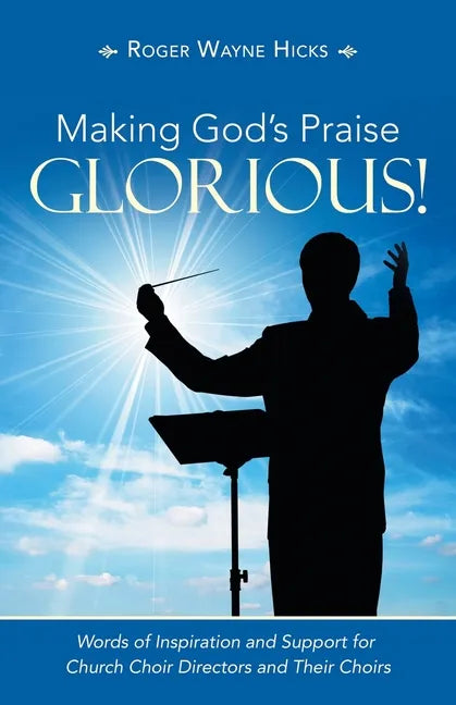 Making God's Praise Glorious!: Words of Inspiration and Support for Church Choir Directors and Their Choirs - Paperback