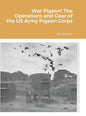War Pigeon! The Operations and Gear of the US Army Pigeon Corps - Hardcover