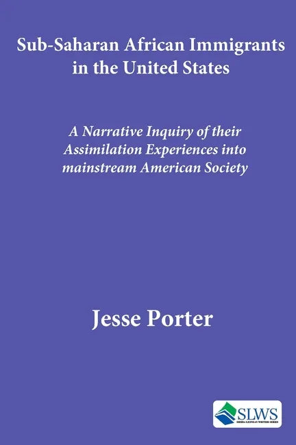 Sub-Saharan African Immigrants in the United States: A Narrative Inquiry of their Assimilation Experiences into mainstream American Society - Paperback