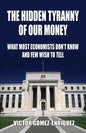 The Hidden Tyranny Of Our Money: What Most Economists Don't Know And Few Wish To Tell - Paperback