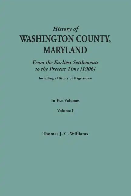 History of Washington County, Maryland, from the Earliest Settlements to the Present Time [1906]; Including a History of Hagerstown; To This Is Added - Paperback