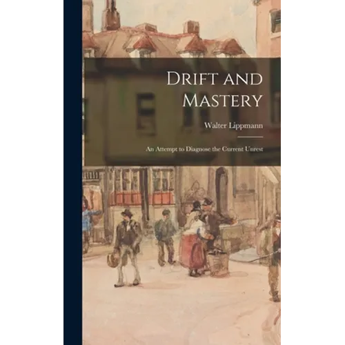 Drift and Mastery: An Attempt to Diagnose the Current Unrest - Hardcover