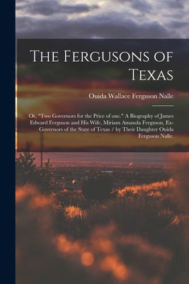 The Fergusons of Texas; or, "Two Governors for the Price of One." A Biography of James Edward Ferguson and His Wife, Miriam Amanda Ferguson, Ex-govern - Paperback