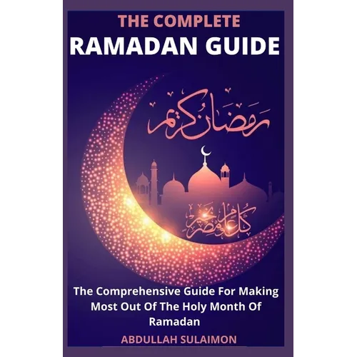 The Complete Ramadan Guide: The Comprehensive Guide For Making Most Out Of The Holy Month Of Ramadan - Paperback