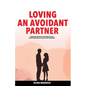 Loving an Avoidant Partner: Comprehend Dismissive Attachment Style for Closing Emotional Gap & Build a Safe Partnership - Paperback