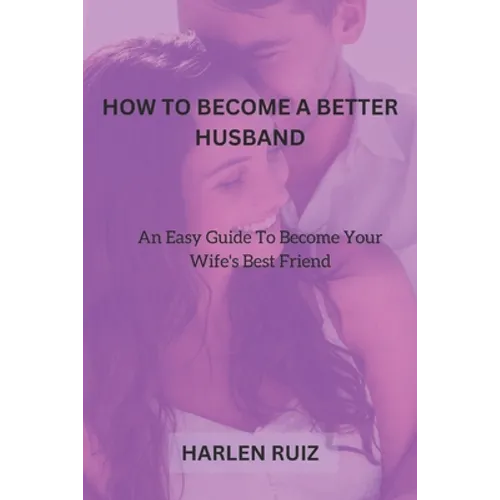 How to Become a Better Husband: An Easy Guide To Become Your Wife's Best Friend - Paperback