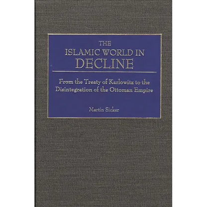 The Islamic World in Decline: From the Treaty of Karlowitz to the Disintegration of the Ottoman Empire - Hardcover