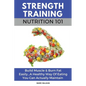 Strength Training Nutrition 101: Build Muscle & Burn Fat Easily...A Healthy Way Of Eating You Can Actually Maintain - Paperback