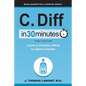C. Diff in 30 Minutes: A Guide to Clostridium Difficile for Patients & Families - Paperback