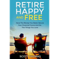 Retire Happy And Free: Have The Money You Need, Secure Your Financial Future And Do The Things You Love - Paperback