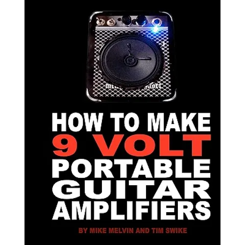How to Make 9 Volt Portable Guitar Amplifiers: Build your very own mini boutique practice amp - Paperback