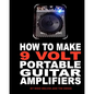 How to Make 9 Volt Portable Guitar Amplifiers: Build your very own mini boutique practice amp - Paperback