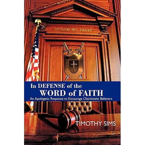 In Defense of the Word of Faith: An Apologetic Response to Encourage Charismatic Believers - Hardcover