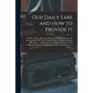 Our Daily Fare and How to Provide It [electronic Resource]: a Guide to Procuring Good Living at the Smallest Cost, for All Seasons of the Year With a - Paperback