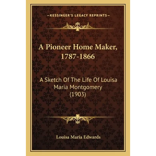 A Pioneer Home Maker, 1787-1866: A Sketch Of The Life Of Louisa Maria Montgomery (1903) - Paperback