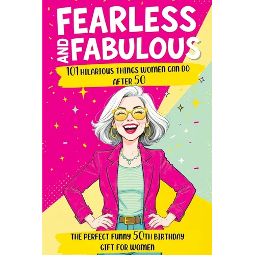 Fearless and Fabulous 101 Hilarious Things Women Can Do After 50: The Perfect Funny 50th Birthday Gift for Women Filled with Laughter, Life Lessons an - Paperback