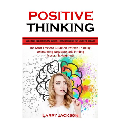 Positive Thinking: Quiet Your Inner Critic and Build a Strong Foundation for a Positive Mindset (The Most Efficient Guide on Positive Thinking, Overco - Paperback