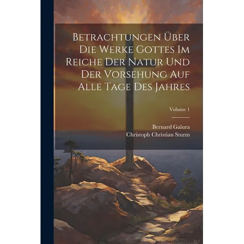 Betrachtungen ﾜber Die Werke Gottes Im Reiche Der Natur Und Der Vorsehung Auf Alle Tage Des Jahres; Volume 1 - Paperback