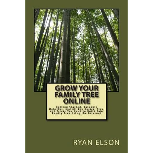Grow Your Family Tree Online: Getting Started, Valuable Websites, and All the Basics, Tips, and Tricks You Need to Build Your Family Tree Using the - Paperback