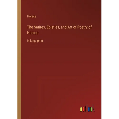 The Satires, Epistles, and Art of Poetry of Horace: in large print - Paperback