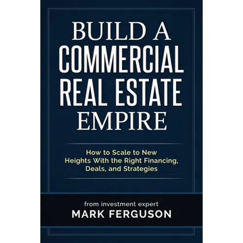Build a Commercial Real Estate Empire: How to Scale to New Heights With the Right Financing, Deals, and Strategies - Paperback