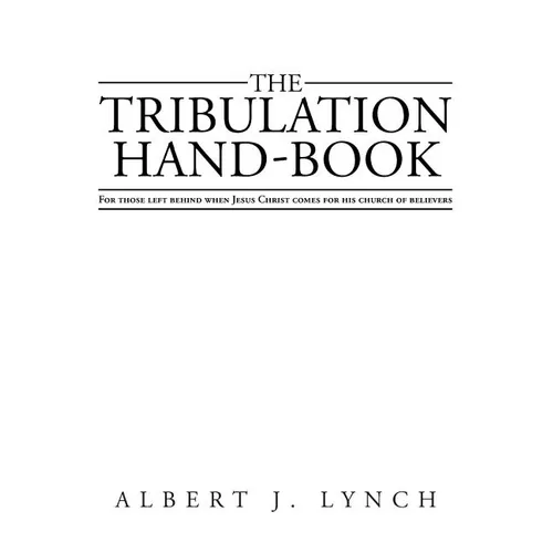 The Tribulation Hand-Book: For Those Left Behind When Jesus Christ Comes for His Church of Believers - Paperback