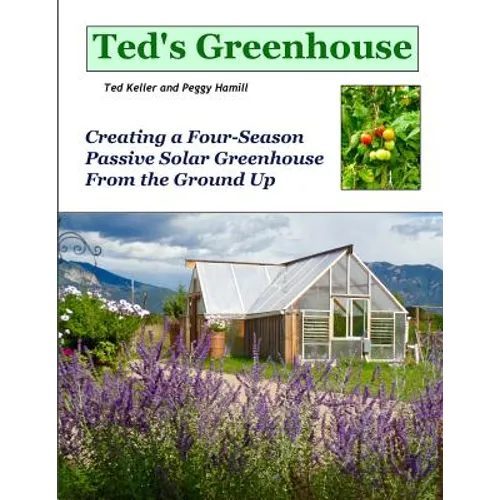 Ted's Greenhouse: Creating a Four-Season Passive Solar Greenhouse From the Ground Up - Paperback