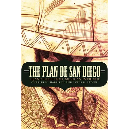 The Plan de San Diego: Tejano Rebellion, Mexican Intrigue - Paperback